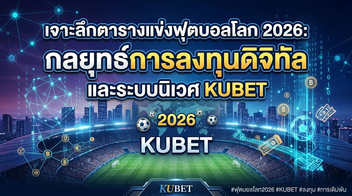 เจาะลึกตารางแข่งฟุตบอลโลก 2026: กลยุทธ์การลงทุนดิจิทัลและระบบนิเวศ KUBET