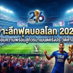 เจาะลึกฟุตบอลโลก 2026: เตรียมความพร้อมสู่ทัวร์นาเมนต์ครั้งประวัติศาสตร์